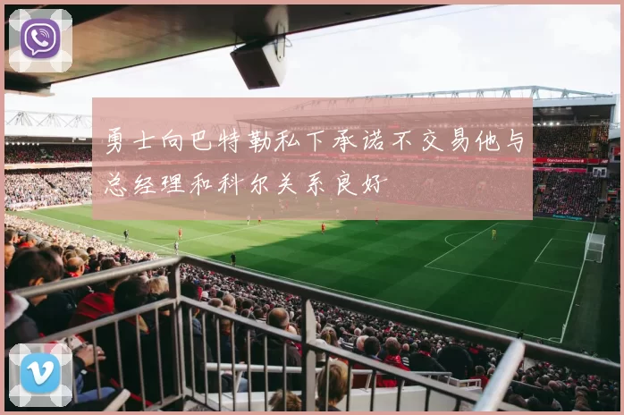 勇士向巴特勒私下承诺不交易他与总经理和科尔关系良好