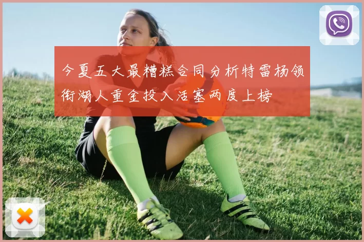 今夏五大最糟糕合同分析特雷杨领衔湖人重金投入活塞两度上榜